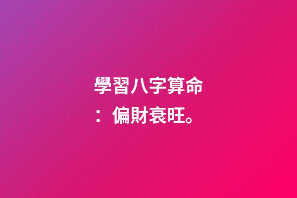 學習八字算命：偏財衰旺。