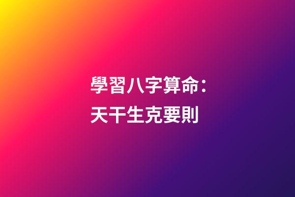 學習八字算命：天干生克要則