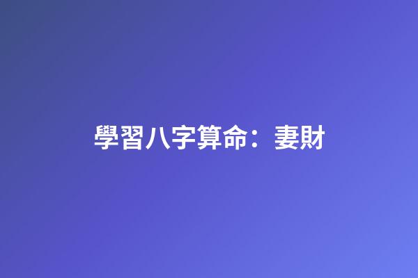 學習八字算命：妻財