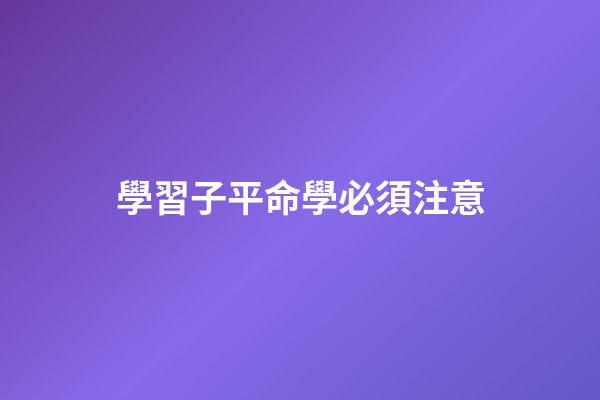 學習子平命學必須注意