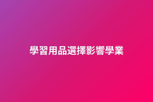 學習用品選擇影響學業