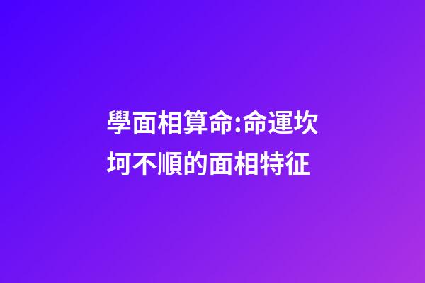 學面相算命:命運坎坷不順的面相特征
