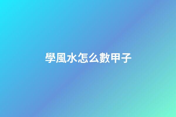 學風水怎么數甲子