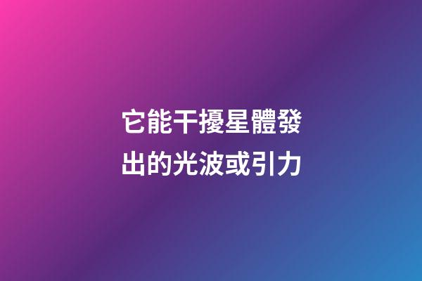 它能干擾星體發出的光波或引力-第1張-星座運勢-玄機派