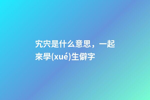 宄宍是什么意思，一起來學(xué)生僻字-第1張-觀點(diǎn)-玄機(jī)派
