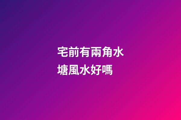 宅前有兩角水塘風水好嗎