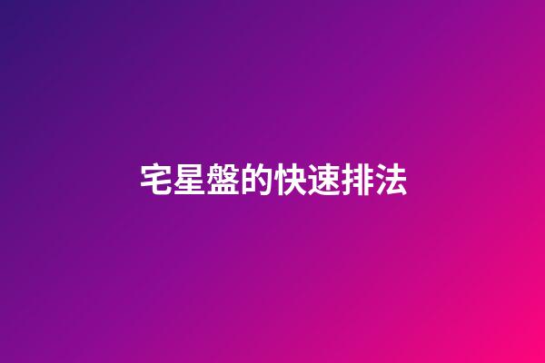 宅星盤的快速排法-第1張-星座運勢-玄機派
