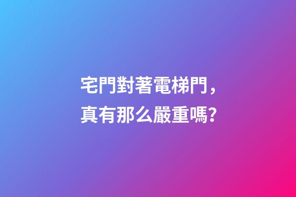 宅門對著電梯門，真有那么嚴重嗎？