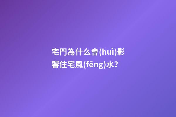 宅門為什么會(huì)影響住宅風(fēng)水？