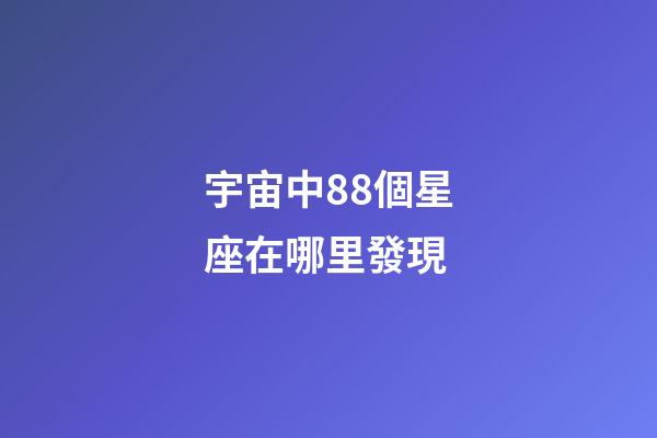 宇宙中88個星座在哪里發現-第1張-星座運勢-玄機派