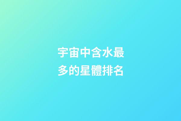 宇宙中含水最多的星體排名-第1張-星座運勢-玄機派