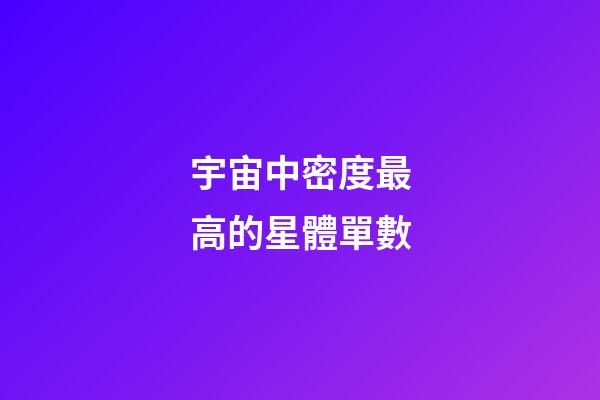 宇宙中密度最高的星體單數