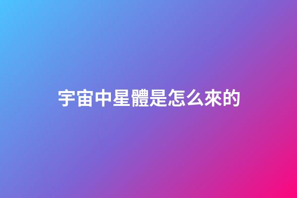 宇宙中星體是怎么來的-第1張-星座運勢-玄機派