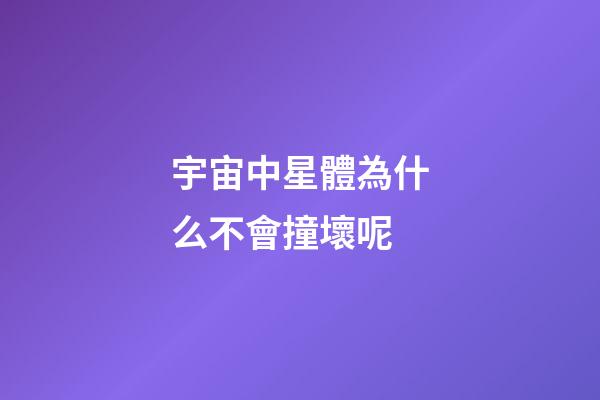 宇宙中星體為什么不會撞壞呢-第1張-星座運(yùn)勢-玄機(jī)派