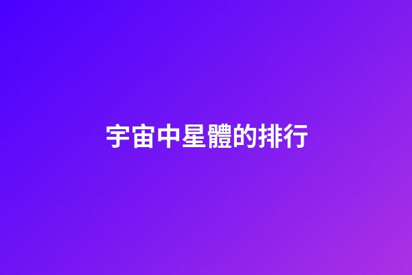 宇宙中星體的排行-第1張-星座運勢-玄機派