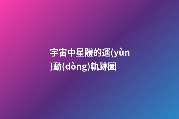 宇宙中星體的運(yùn)動(dòng)軌跡圖