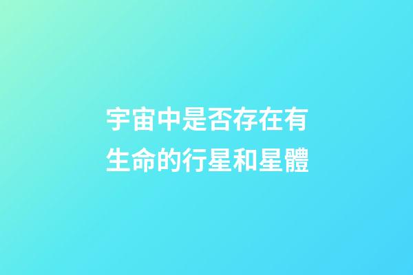 宇宙中是否存在有生命的行星和星體-第1張-星座運(yùn)勢(shì)-玄機(jī)派