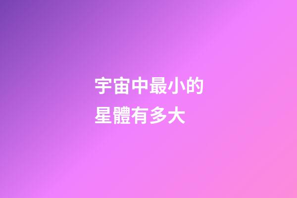 宇宙中最小的星體有多大