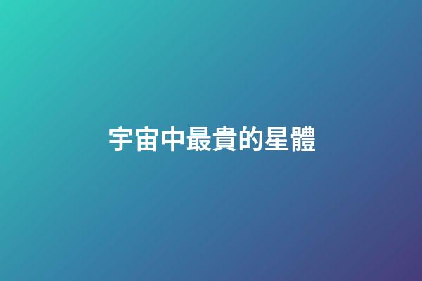宇宙中最貴的星體