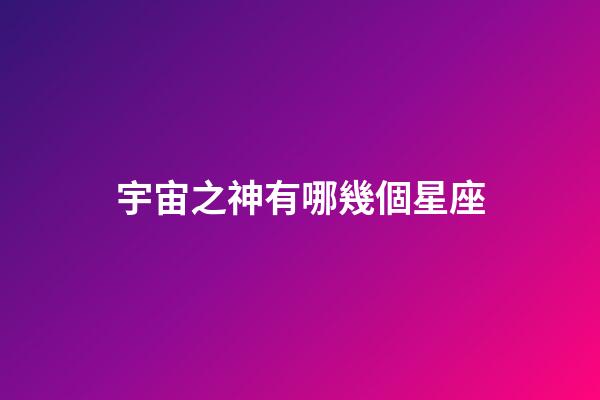 宇宙之神有哪幾個星座-第1張-星座運勢-玄機派