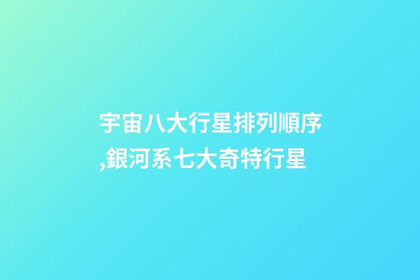 宇宙八大行星排列順序,銀河系七大奇特行星-第1張-觀點-玄機派