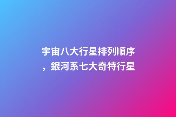 宇宙八大行星排列順序，銀河系七大奇特行星-第1張-觀點-玄機派