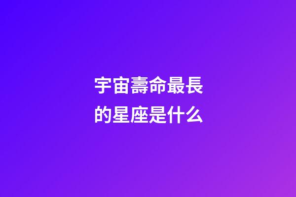 宇宙壽命最長的星座是什么-第1張-星座運勢-玄機派