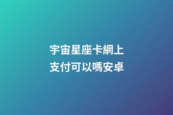 宇宙星座卡網上支付可以嗎安卓-第1張-星座運勢-玄機派