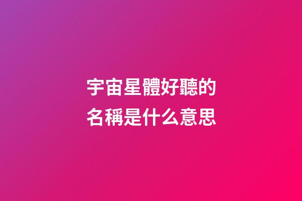 宇宙星體好聽的名稱是什么意思-第1張-星座運勢-玄機派