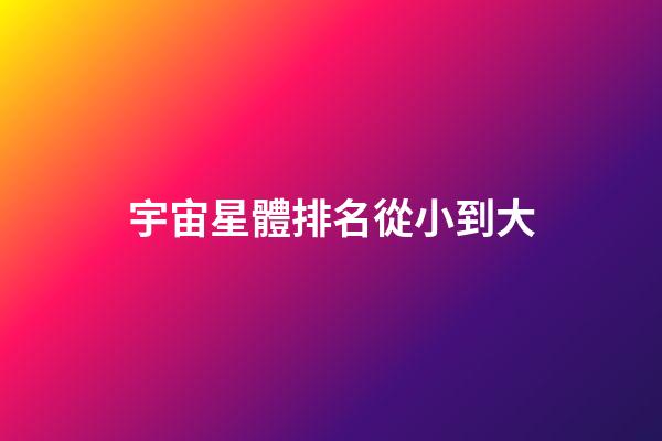 宇宙星體排名從小到大-第1張-星座運勢-玄機派