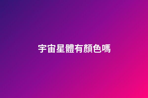 宇宙星體有顏色嗎-第1張-星座運勢-玄機派