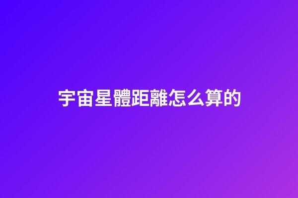 宇宙星體距離怎么算的