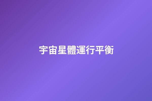宇宙星體運行平衡-第1張-星座運勢-玄機派