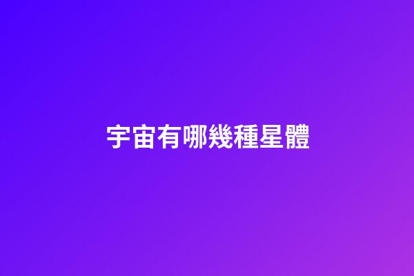 宇宙有哪幾種星體-第1張-星座運勢-玄機派