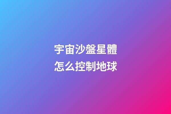 宇宙沙盤星體怎么控制地球-第1張-星座運(yùn)勢(shì)-玄機(jī)派