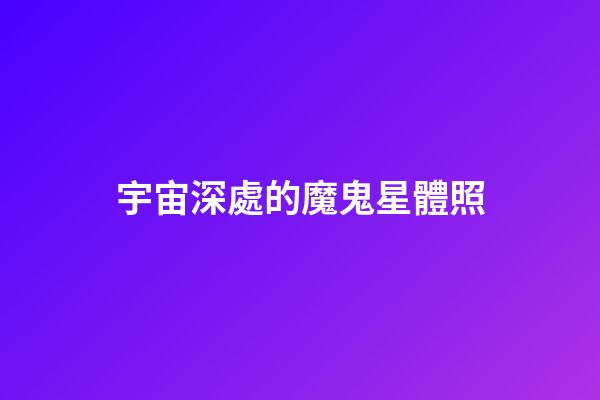 宇宙深處的魔鬼星體照