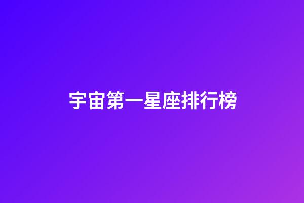 宇宙第一星座排行榜-第1張-星座運(yùn)勢(shì)-玄機(jī)派