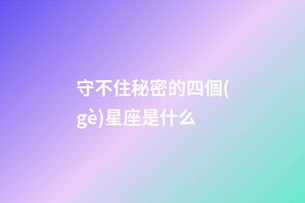 守不住秘密的四個(gè)星座是什么-第1張-星座運(yùn)勢(shì)-玄機(jī)派