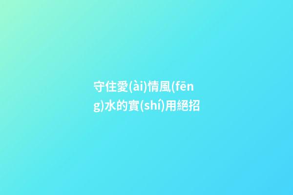 守住愛(ài)情風(fēng)水的實(shí)用絕招