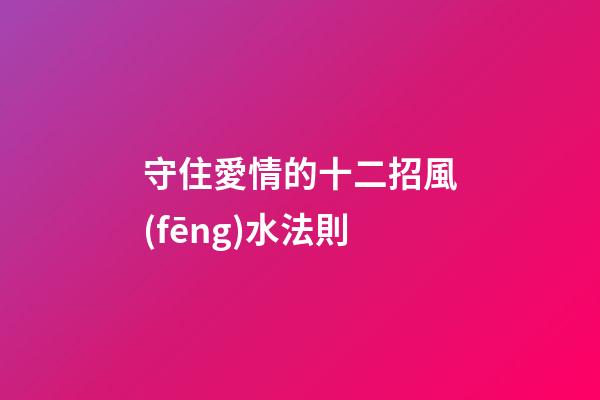守住愛情的十二招風(fēng)水法則