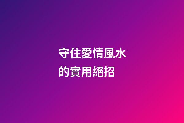 守住愛情風水的實用絕招