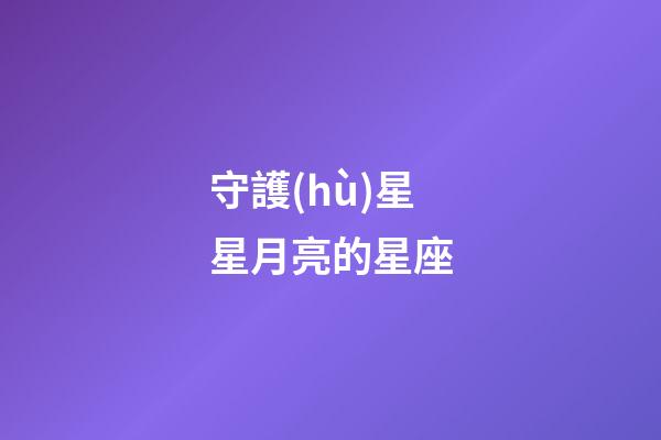 守護(hù)星星月亮的星座-第1張-星座運(yùn)勢-玄機(jī)派