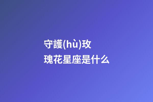 守護(hù)玫瑰花星座是什么