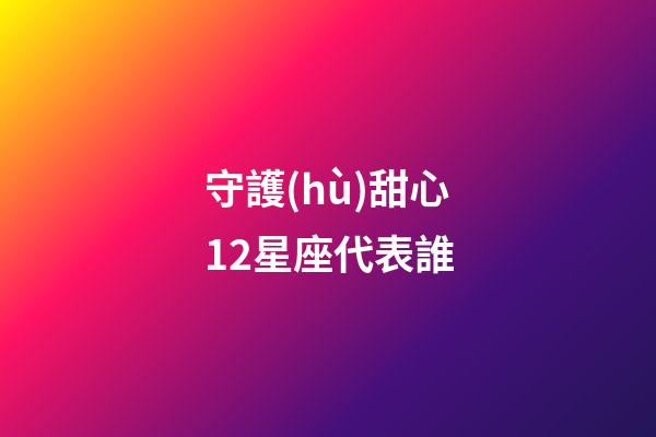 守護(hù)甜心12星座代表誰