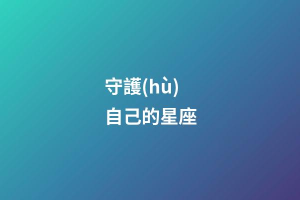 守護(hù)自己的星座-第1張-星座運(yùn)勢(shì)-玄機(jī)派