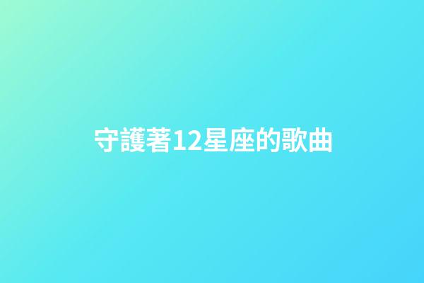 守護著12星座的歌曲-第1張-星座運勢-玄機派