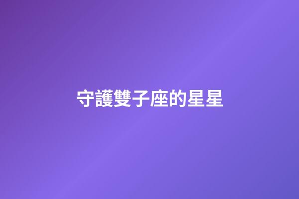 守護雙子座的星星-第1張-星座運勢-玄機派