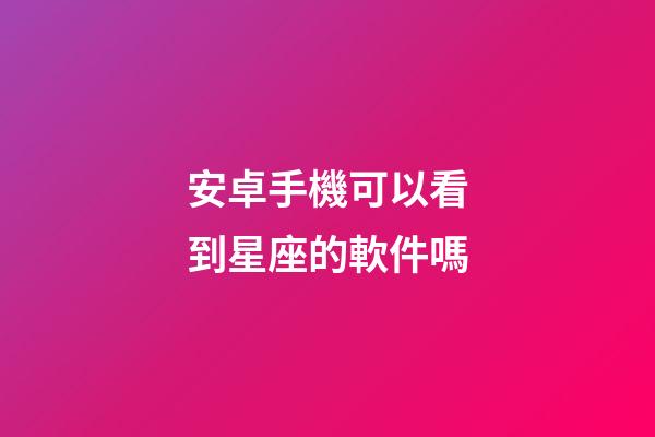安卓手機可以看到星座的軟件嗎-第1張-星座運勢-玄機派