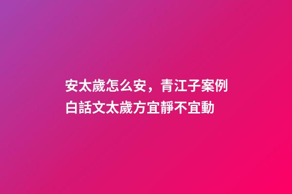 安太歲怎么安，青江子案例白話文太歲方宜靜不宜動-第1張-觀點-玄機派