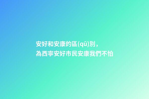 安好和安康的區(qū)別，為西寧安好市民安康我們不怕-第1張-觀點(diǎn)-玄機(jī)派